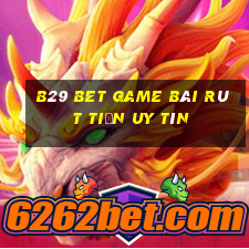 B29 Bet Game Bài Rút Tiền Uy Tín