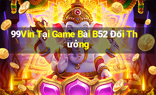 99Vin Tại Game Bài B52 Đổi Thưởng