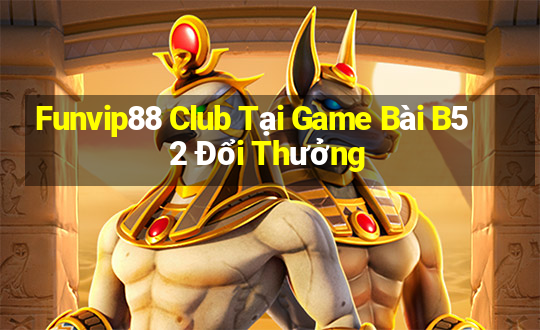 Funvip88 Club Tại Game Bài B52 Đổi Thưởng