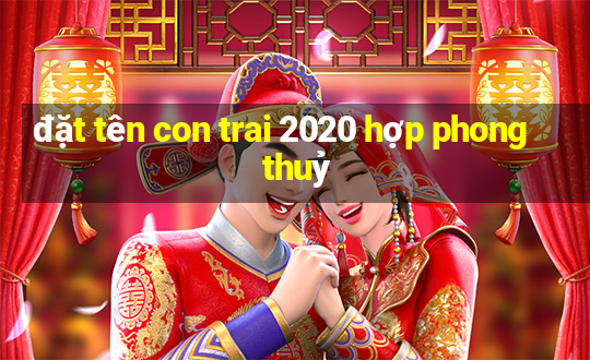 đặt tên con trai 2020 hợp phong thuỷ