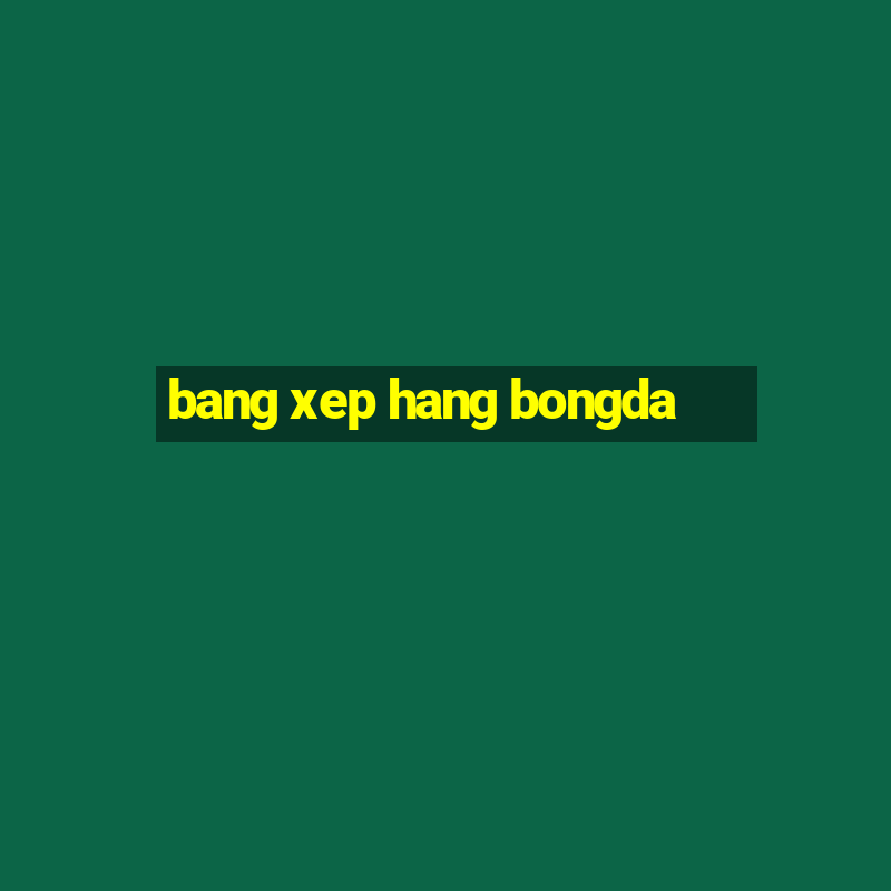 bang xep hang bongda