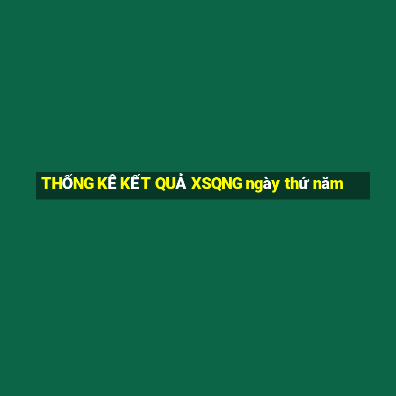 THỐNG KÊ KẾT QUẢ XSQNG ngày thứ năm