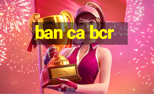 ban ca bcr