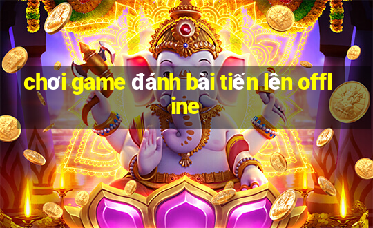 chơi game đánh bài tiến lên offline