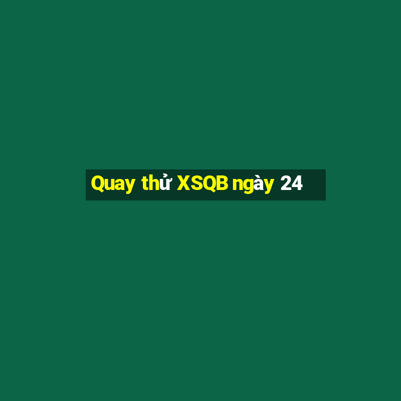 Quay thử XSQB ngày 24