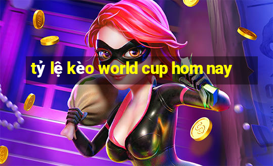 tỷ lệ kèo world cup hom nay