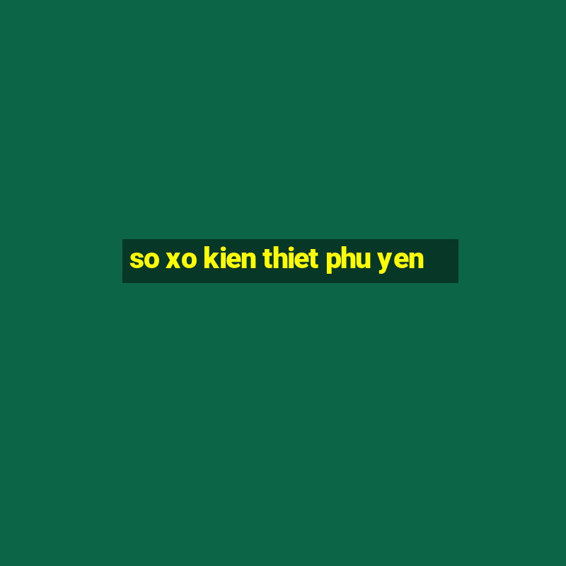 so xo kien thiet phu yen