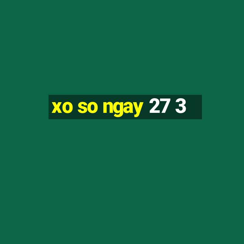 xo so ngay 27 3