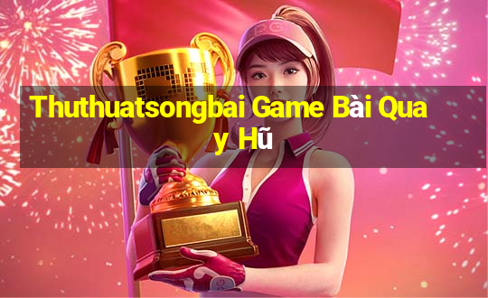 Thuthuatsongbai Game Bài Quay Hũ