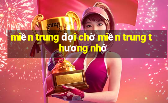 miền trung đợi chờ miền trung thương nhớ