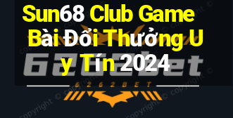 Sun68 Club Game Bài Đổi Thưởng Uy Tín 2024