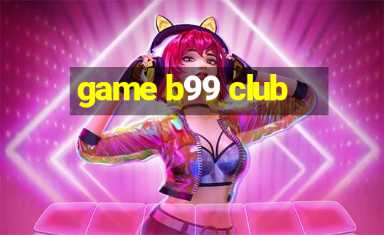 game b99 club