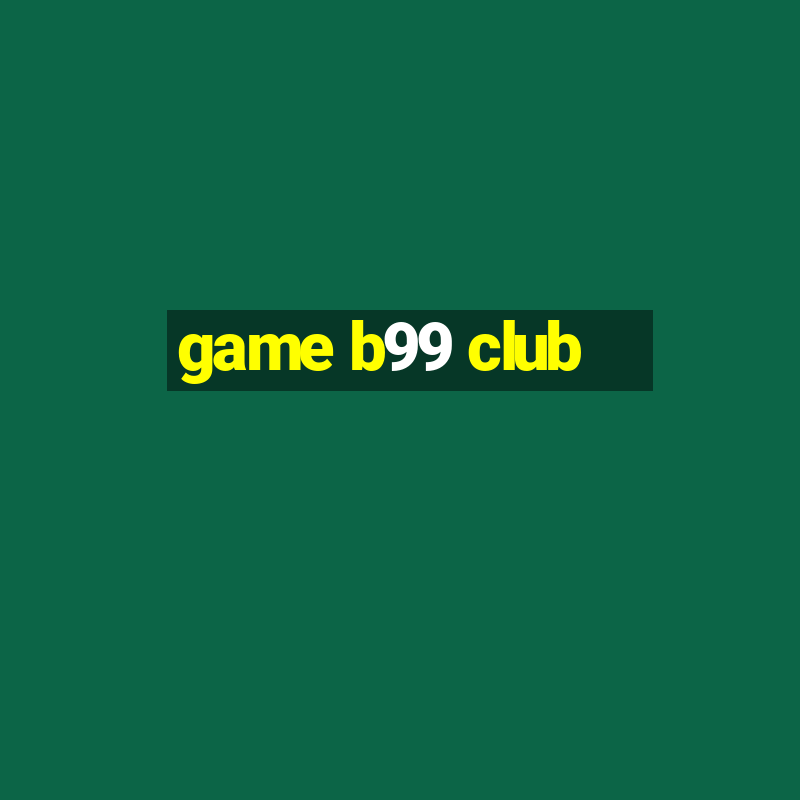 game b99 club