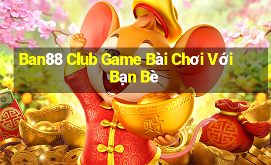 Ban88 Club Game Bài Chơi Với Bạn Bè