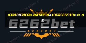 Ban88 Club Game Bài Chơi Với Bạn Bè