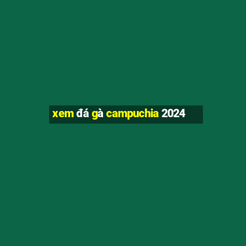 xem đá gà campuchia 2024