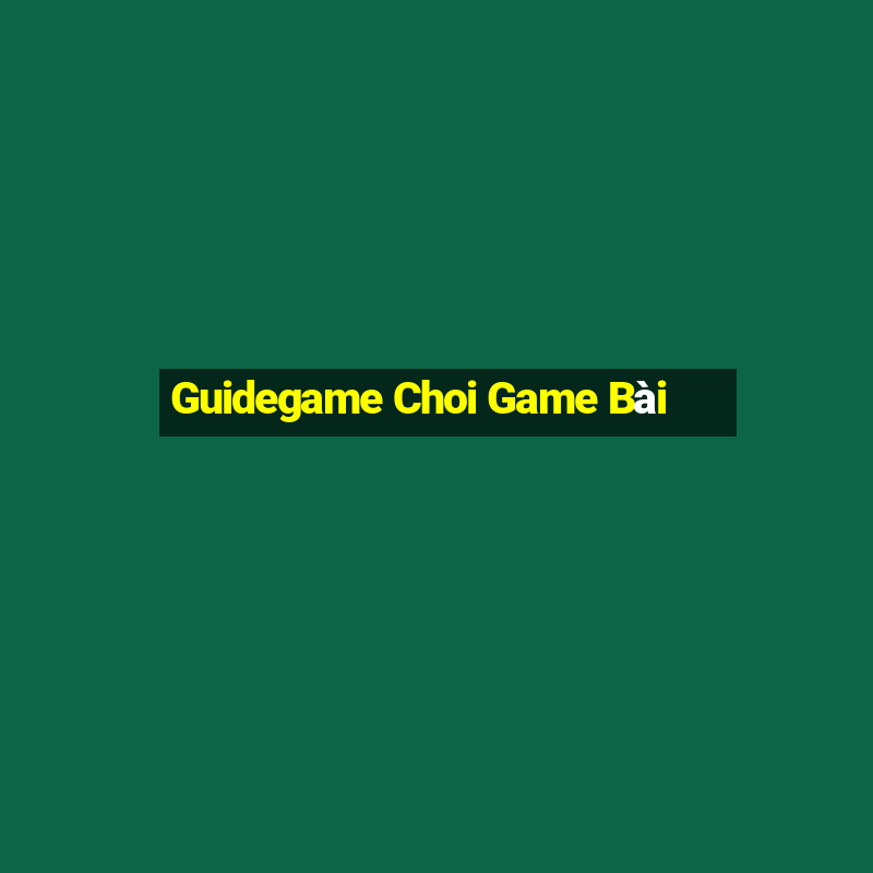 Guidegame Choi Game Bài