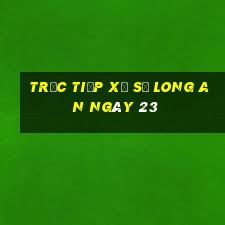 Trực tiếp Xổ Số Long An ngày 23