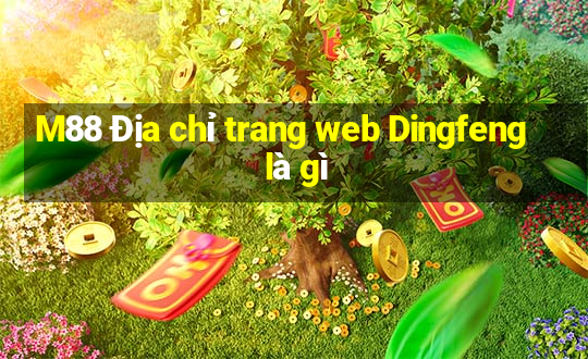 M88 Địa chỉ trang web Dingfeng là gì