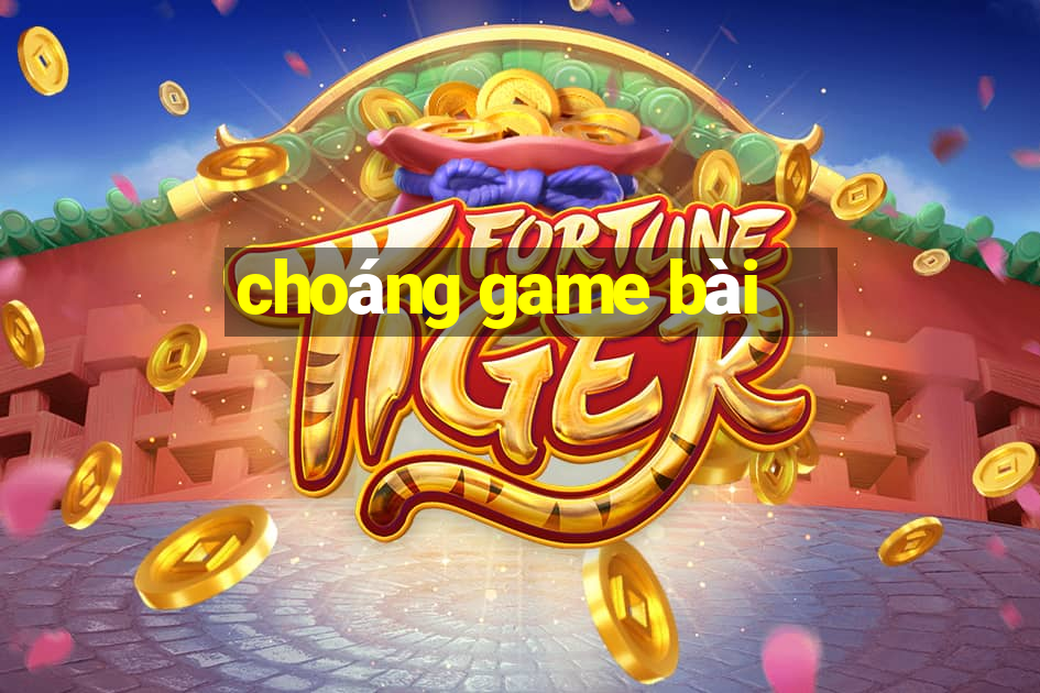 choáng game bài