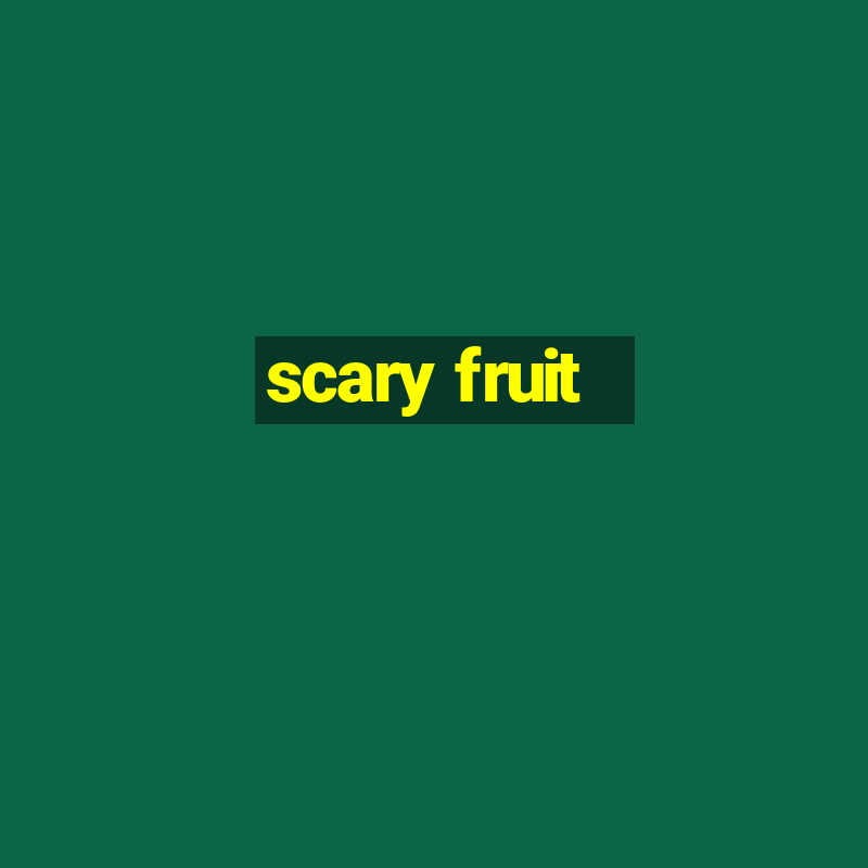 scary fruit