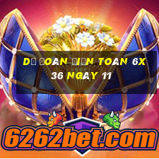 Dự Đoán Điện Toán 6x36 ngày 11