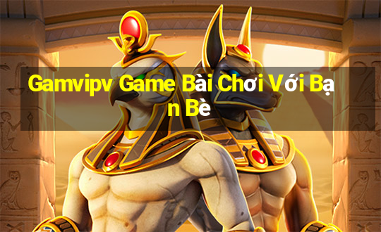 Gamvipv Game Bài Chơi Với Bạn Bè