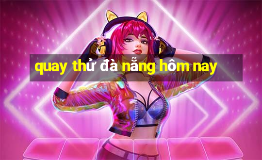 quay thử đà nẵng hôm nay