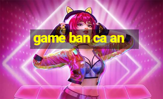 game ban ca an