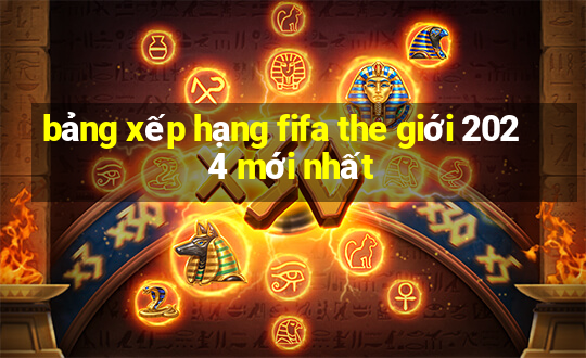 bảng xếp hạng fifa the giới 2024 mới nhất