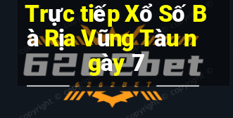 Trực tiếp Xổ Số Bà Rịa Vũng Tàu ngày 7