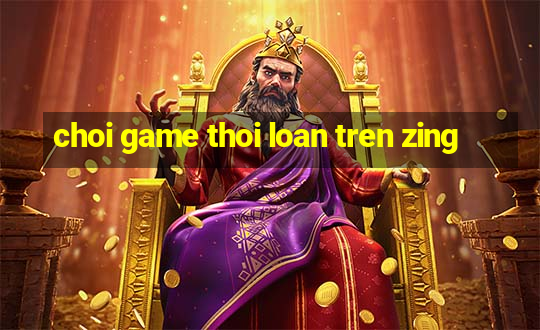 choi game thoi loan tren zing