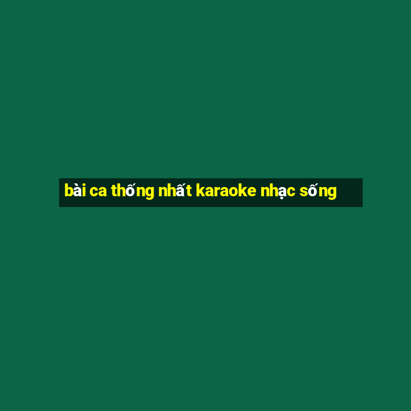 bài ca thống nhất karaoke nhạc sống