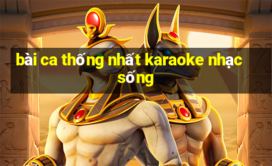 bài ca thống nhất karaoke nhạc sống