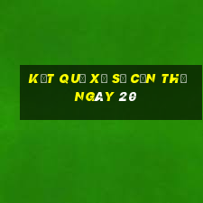 kết quả Xổ Số Cần Thơ ngày 20