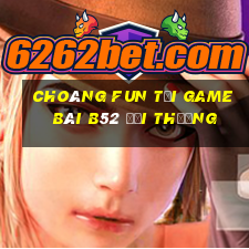 Choáng Fun Tại Game Bài B52 Đổi Thưởng