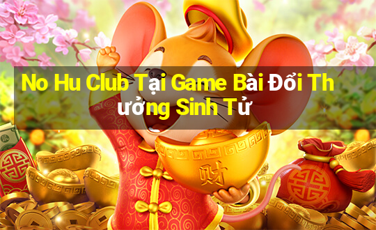 No Hu Club Tại Game Bài Đổi Thưởng Sinh Tử