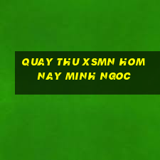 quay thu xsmn hom nay minh ngoc