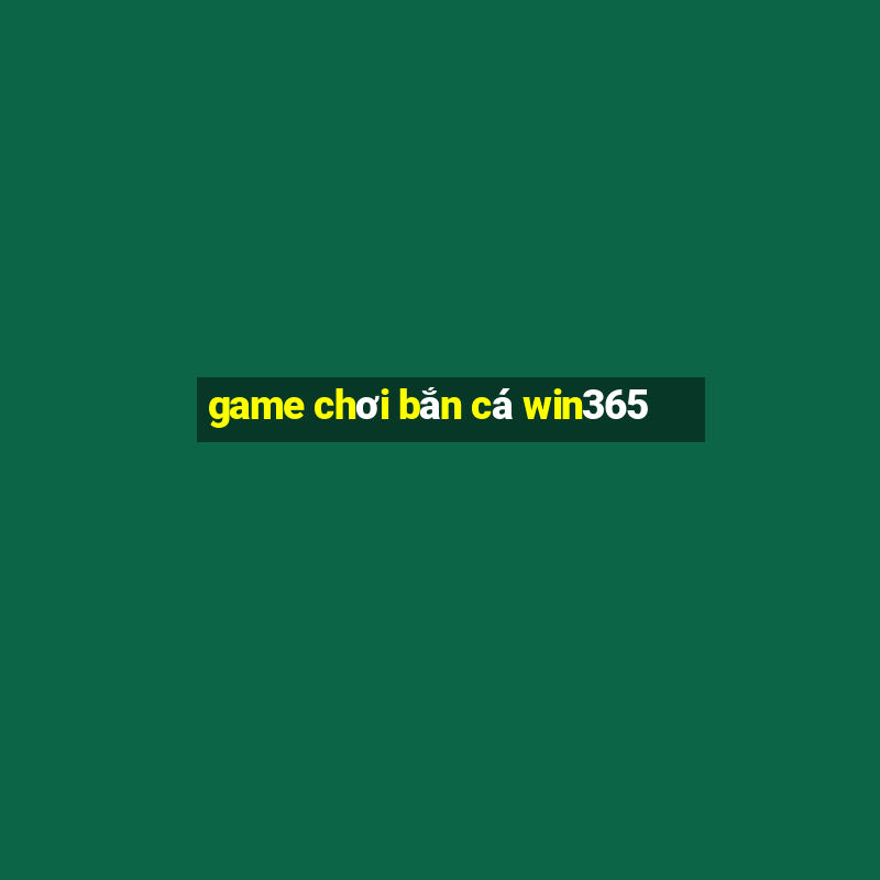 game chơi bắn cá win365