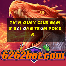 Thần Quay Club Game Bài Ông Trùm Poker