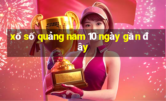 xổ số quảng nam 10 ngày gần đây