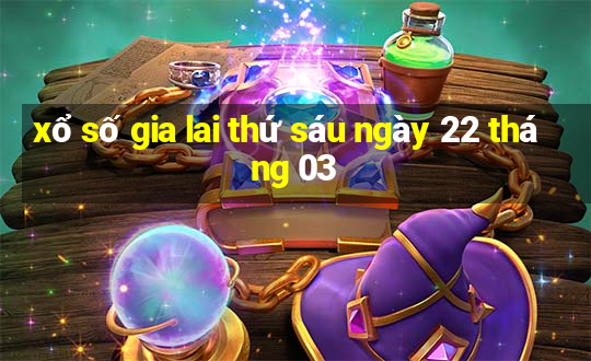 xổ số gia lai thứ sáu ngày 22 tháng 03