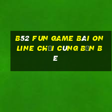 B52 Fun Game Bài Online Chơi Cùng Bạn Bè