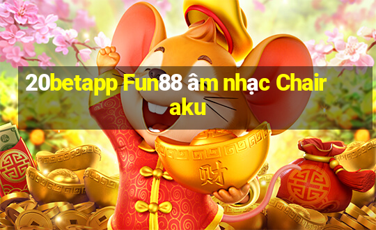 20betapp Fun88 âm nhạc Chairaku