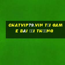 Chatvip79.Vin Tại Game Bài Đổi Thưởng