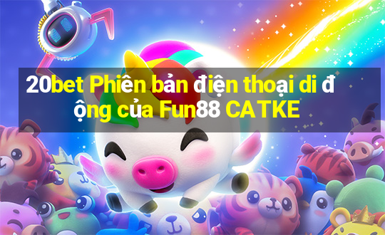 20bet Phiên bản điện thoại di động của Fun88 CATKE