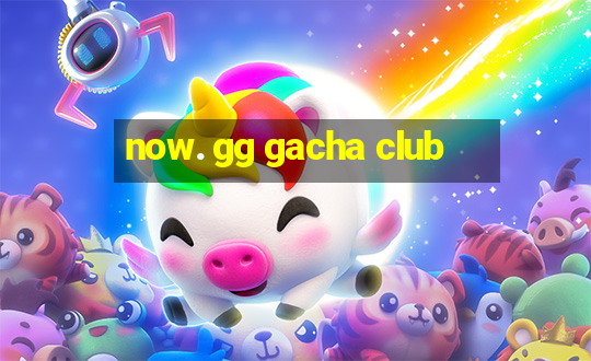 now. gg gacha club