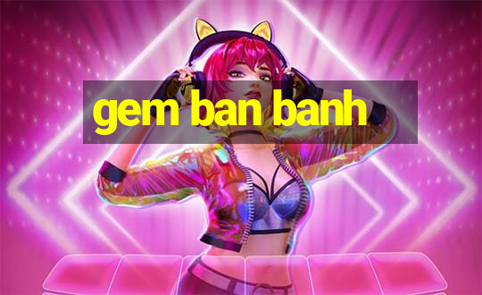 gem ban banh