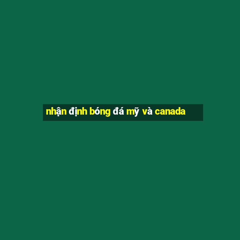 nhận định bóng đá mỹ và canada