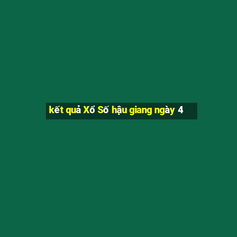 kết quả Xổ Số hậu giang ngày 4